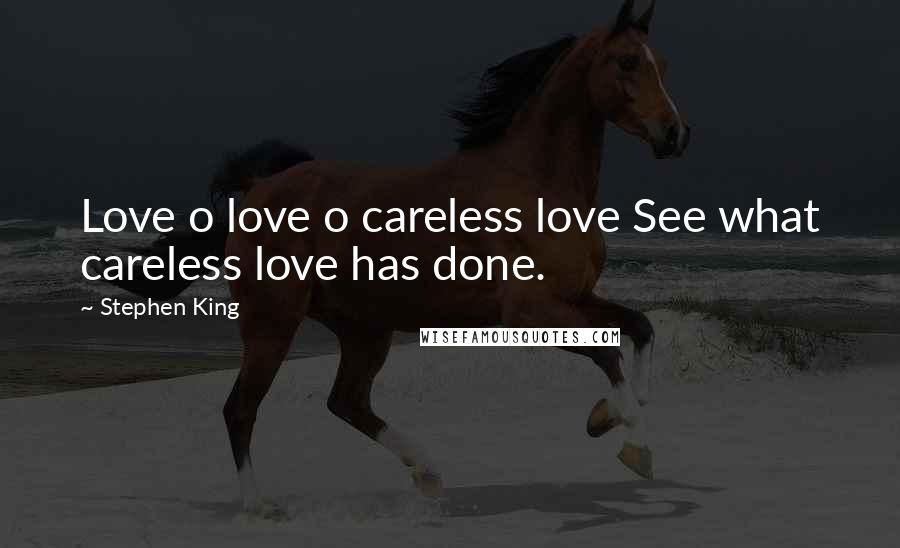 Stephen King Quotes: Love o love o careless love See what careless love has done.