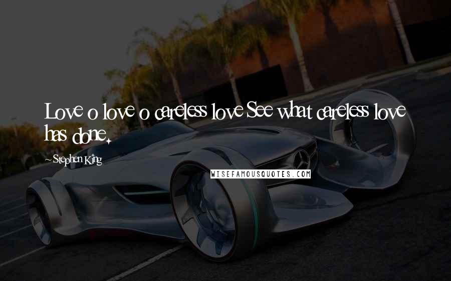 Stephen King Quotes: Love o love o careless love See what careless love has done.