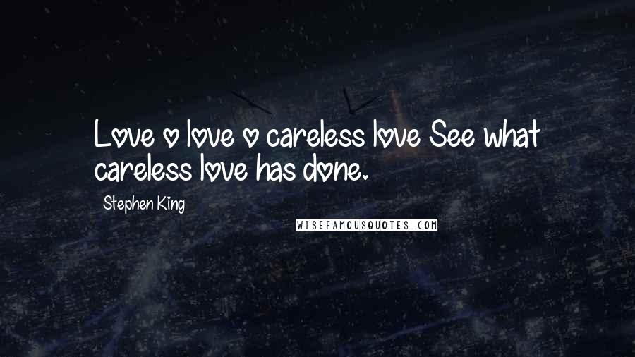 Stephen King Quotes: Love o love o careless love See what careless love has done.