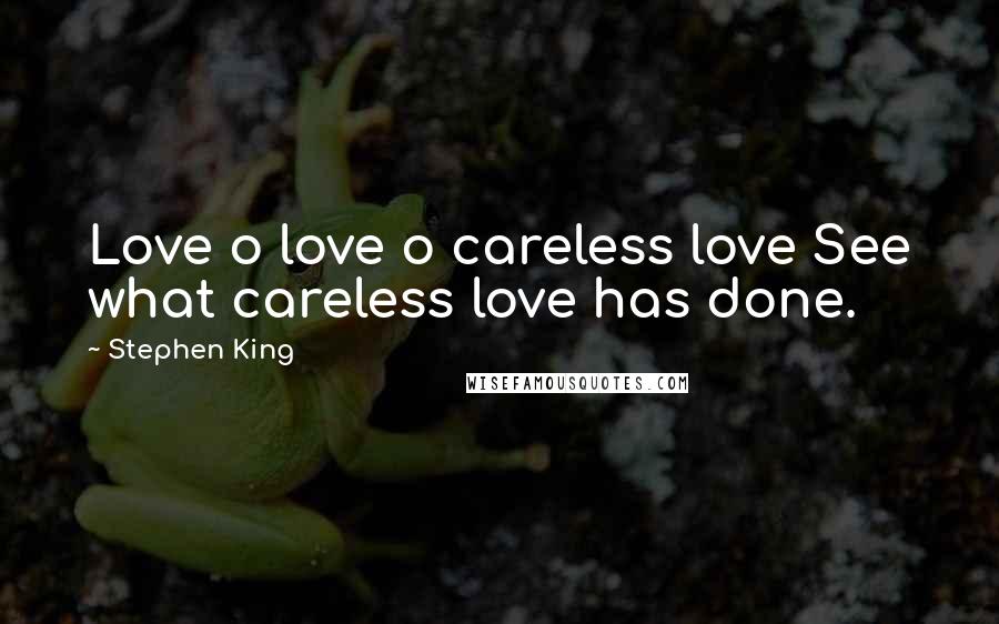 Stephen King Quotes: Love o love o careless love See what careless love has done.