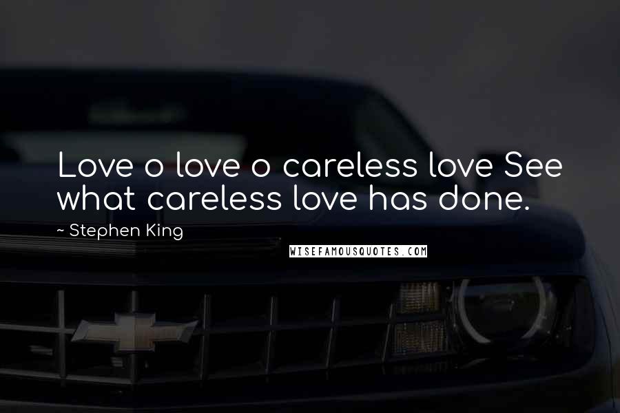 Stephen King Quotes: Love o love o careless love See what careless love has done.