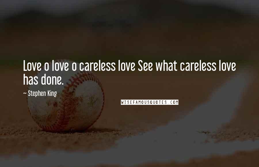 Stephen King Quotes: Love o love o careless love See what careless love has done.