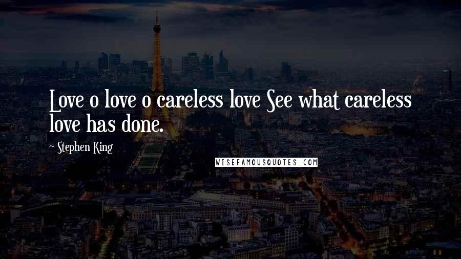 Stephen King Quotes: Love o love o careless love See what careless love has done.