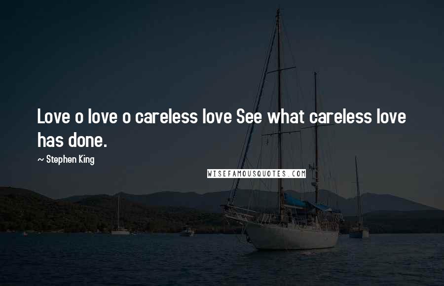 Stephen King Quotes: Love o love o careless love See what careless love has done.