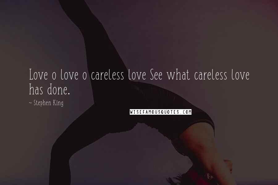 Stephen King Quotes: Love o love o careless love See what careless love has done.