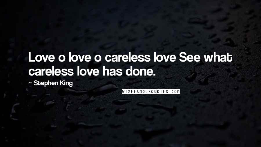 Stephen King Quotes: Love o love o careless love See what careless love has done.