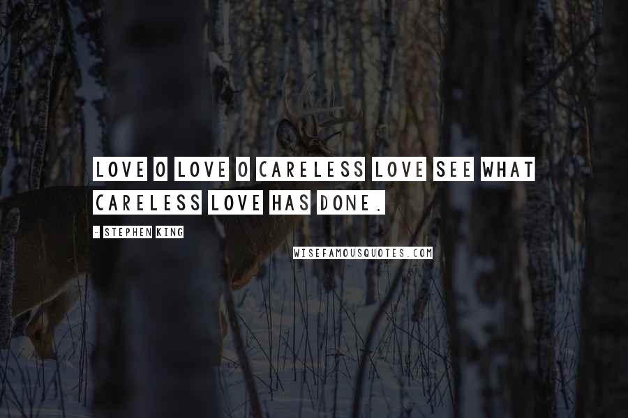 Stephen King Quotes: Love o love o careless love See what careless love has done.