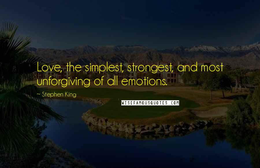 Stephen King Quotes: Love, the simplest, strongest, and most unforgiving of all emotions.