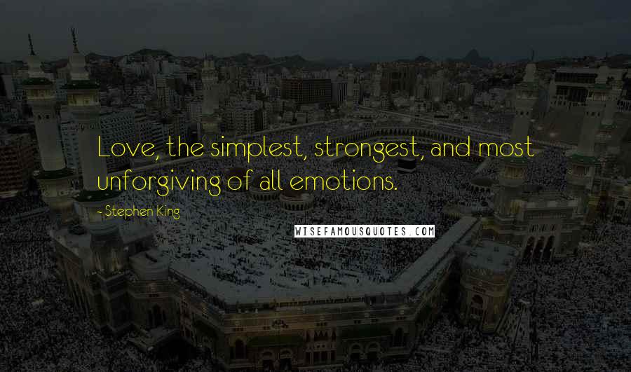 Stephen King Quotes: Love, the simplest, strongest, and most unforgiving of all emotions.