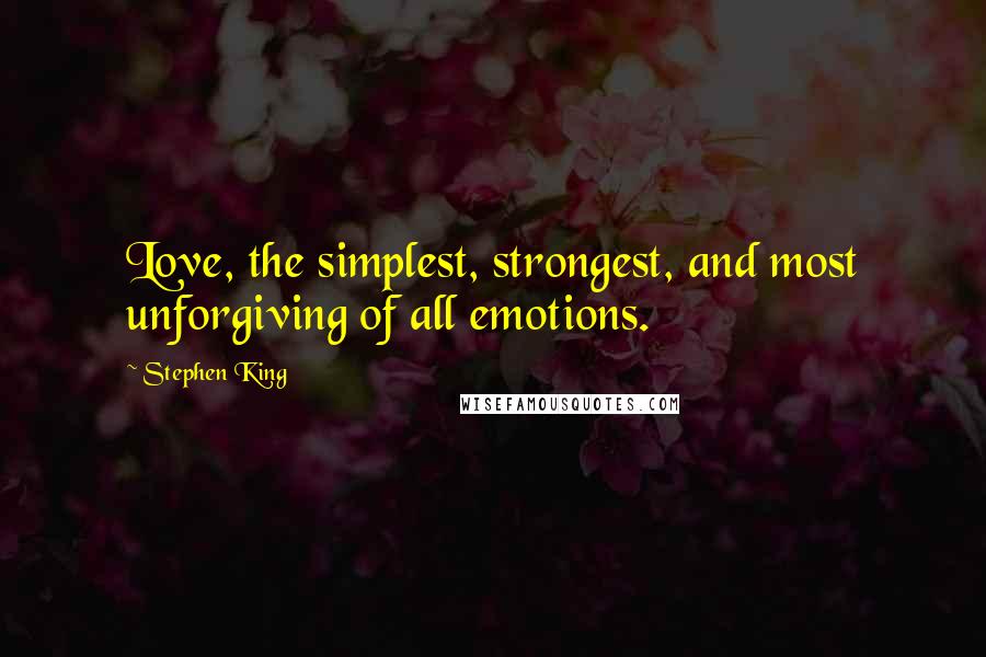 Stephen King Quotes: Love, the simplest, strongest, and most unforgiving of all emotions.