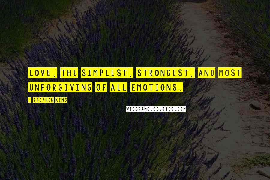 Stephen King Quotes: Love, the simplest, strongest, and most unforgiving of all emotions.