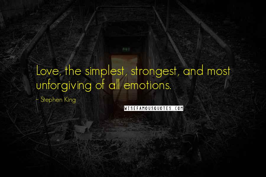 Stephen King Quotes: Love, the simplest, strongest, and most unforgiving of all emotions.