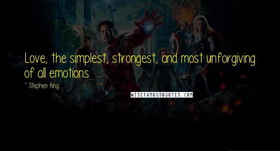 Stephen King Quotes: Love, the simplest, strongest, and most unforgiving of all emotions.