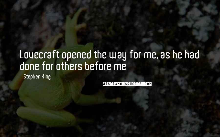 Stephen King Quotes: Lovecraft opened the way for me, as he had done for others before me