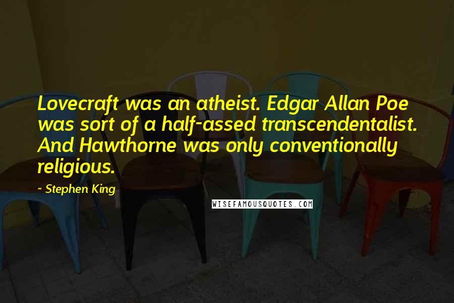 Stephen King Quotes: Lovecraft was an atheist. Edgar Allan Poe was sort of a half-assed transcendentalist. And Hawthorne was only conventionally religious.