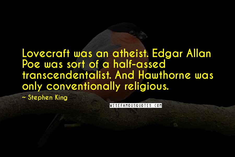 Stephen King Quotes: Lovecraft was an atheist. Edgar Allan Poe was sort of a half-assed transcendentalist. And Hawthorne was only conventionally religious.