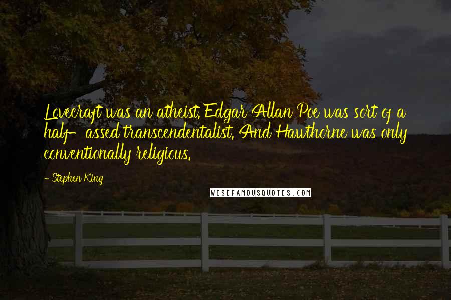 Stephen King Quotes: Lovecraft was an atheist. Edgar Allan Poe was sort of a half-assed transcendentalist. And Hawthorne was only conventionally religious.