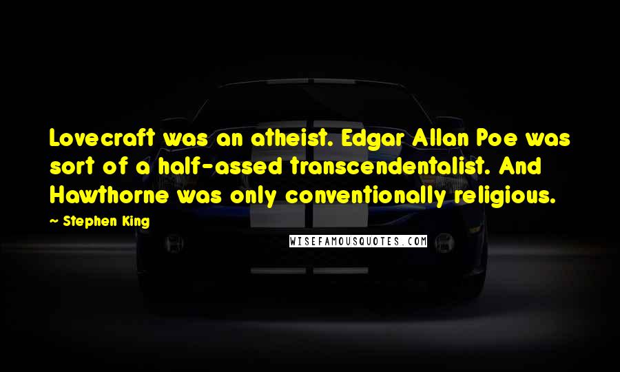 Stephen King Quotes: Lovecraft was an atheist. Edgar Allan Poe was sort of a half-assed transcendentalist. And Hawthorne was only conventionally religious.