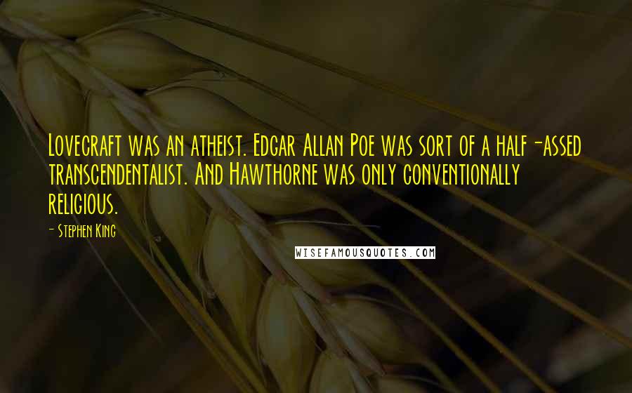 Stephen King Quotes: Lovecraft was an atheist. Edgar Allan Poe was sort of a half-assed transcendentalist. And Hawthorne was only conventionally religious.