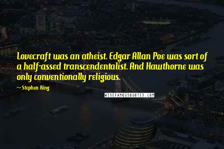 Stephen King Quotes: Lovecraft was an atheist. Edgar Allan Poe was sort of a half-assed transcendentalist. And Hawthorne was only conventionally religious.