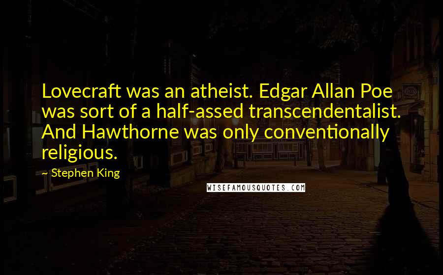 Stephen King Quotes: Lovecraft was an atheist. Edgar Allan Poe was sort of a half-assed transcendentalist. And Hawthorne was only conventionally religious.