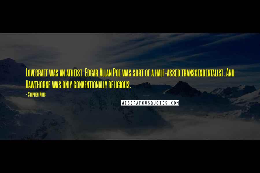 Stephen King Quotes: Lovecraft was an atheist. Edgar Allan Poe was sort of a half-assed transcendentalist. And Hawthorne was only conventionally religious.