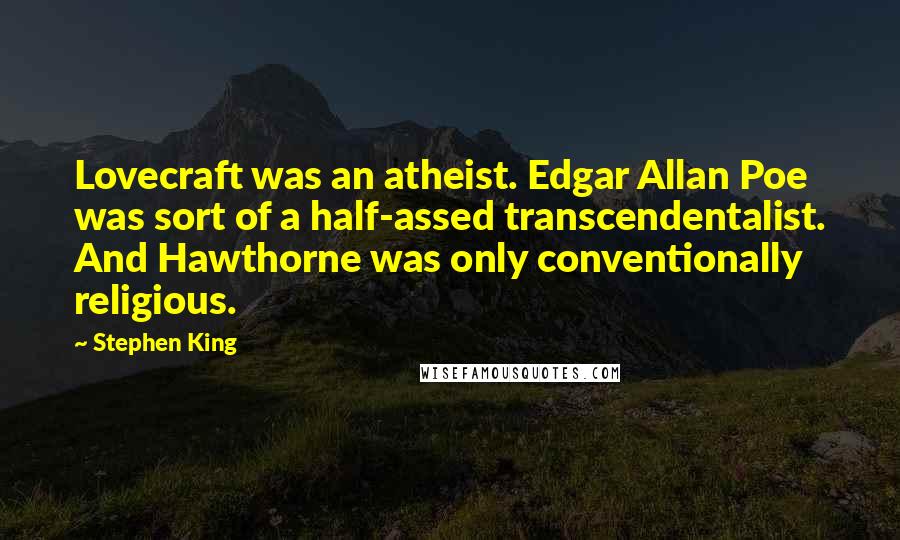 Stephen King Quotes: Lovecraft was an atheist. Edgar Allan Poe was sort of a half-assed transcendentalist. And Hawthorne was only conventionally religious.