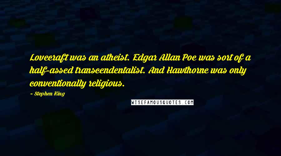 Stephen King Quotes: Lovecraft was an atheist. Edgar Allan Poe was sort of a half-assed transcendentalist. And Hawthorne was only conventionally religious.