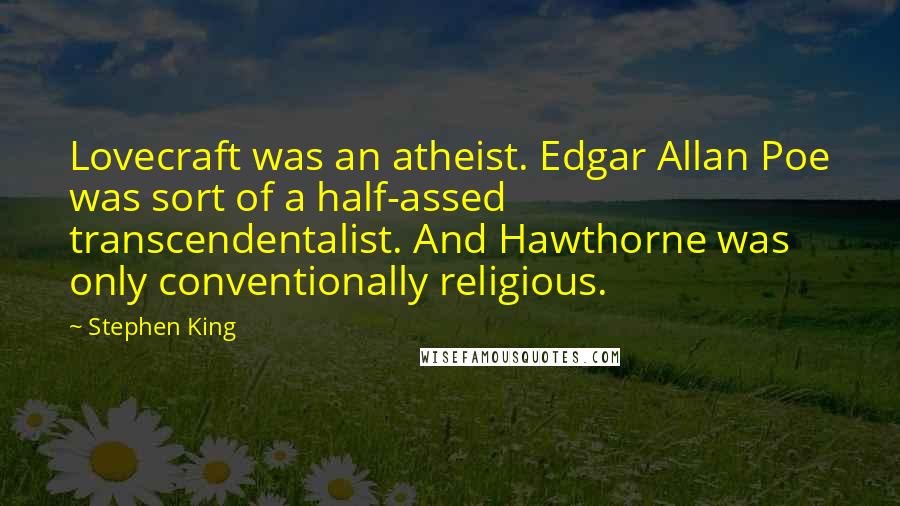 Stephen King Quotes: Lovecraft was an atheist. Edgar Allan Poe was sort of a half-assed transcendentalist. And Hawthorne was only conventionally religious.