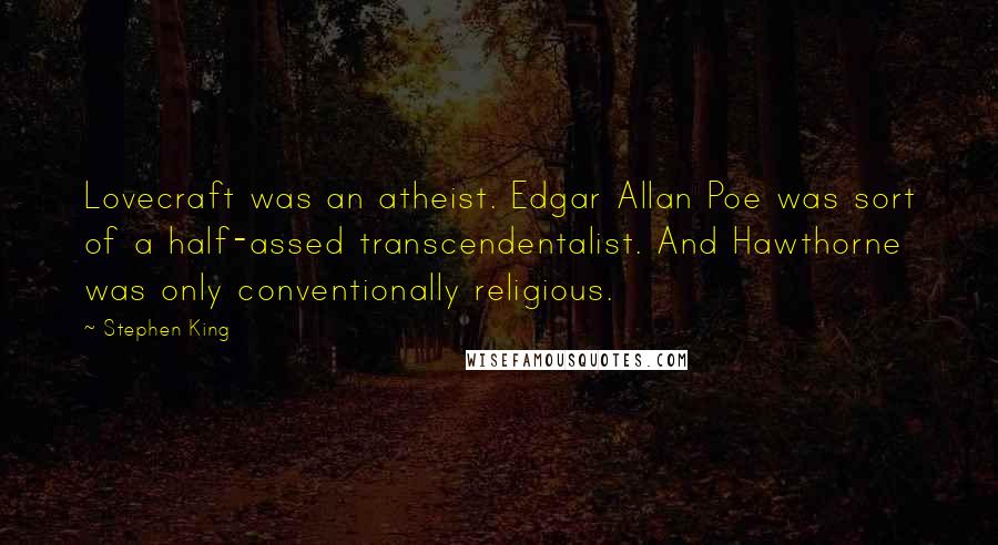 Stephen King Quotes: Lovecraft was an atheist. Edgar Allan Poe was sort of a half-assed transcendentalist. And Hawthorne was only conventionally religious.