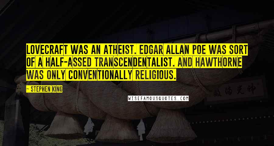 Stephen King Quotes: Lovecraft was an atheist. Edgar Allan Poe was sort of a half-assed transcendentalist. And Hawthorne was only conventionally religious.