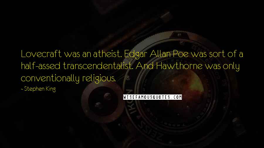 Stephen King Quotes: Lovecraft was an atheist. Edgar Allan Poe was sort of a half-assed transcendentalist. And Hawthorne was only conventionally religious.