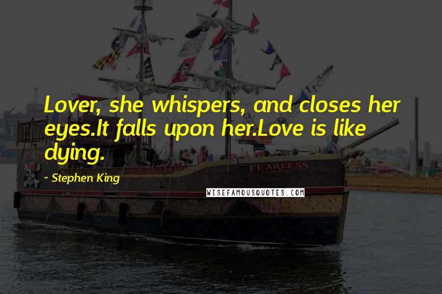 Stephen King Quotes: Lover, she whispers, and closes her eyes.It falls upon her.Love is like dying.