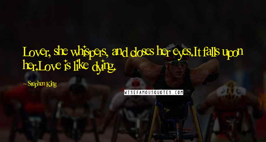 Stephen King Quotes: Lover, she whispers, and closes her eyes.It falls upon her.Love is like dying.