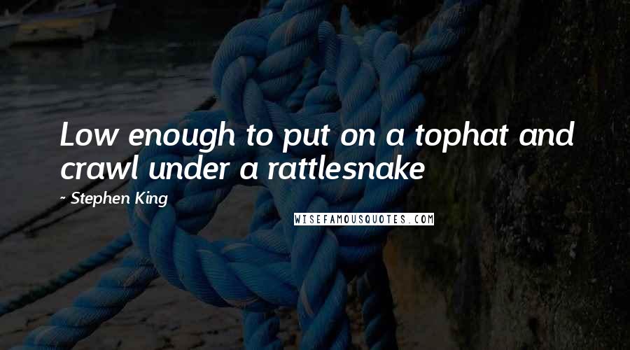 Stephen King Quotes: Low enough to put on a tophat and crawl under a rattlesnake