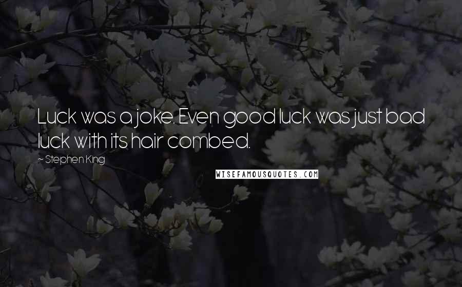 Stephen King Quotes: Luck was a joke. Even good luck was just bad luck with its hair combed.