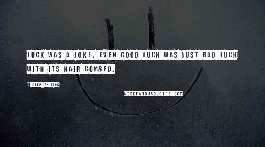 Stephen King Quotes: Luck was a joke. Even good luck was just bad luck with its hair combed.