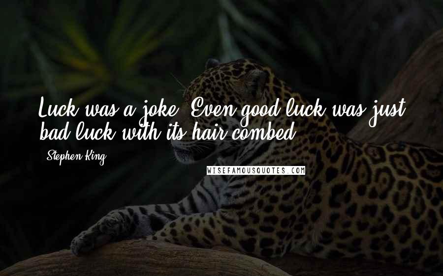 Stephen King Quotes: Luck was a joke. Even good luck was just bad luck with its hair combed.