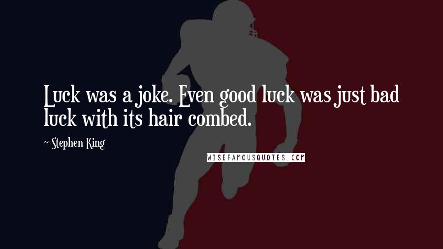 Stephen King Quotes: Luck was a joke. Even good luck was just bad luck with its hair combed.