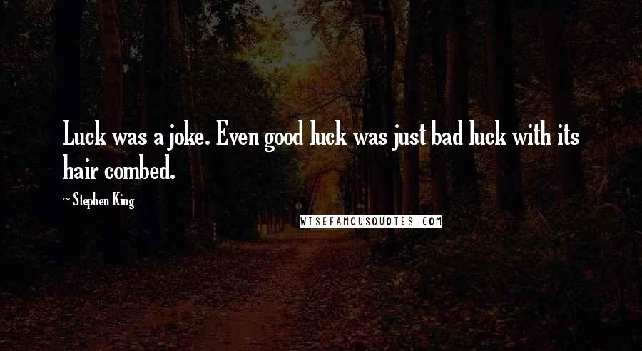 Stephen King Quotes: Luck was a joke. Even good luck was just bad luck with its hair combed.