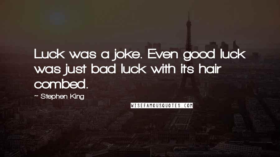 Stephen King Quotes: Luck was a joke. Even good luck was just bad luck with its hair combed.