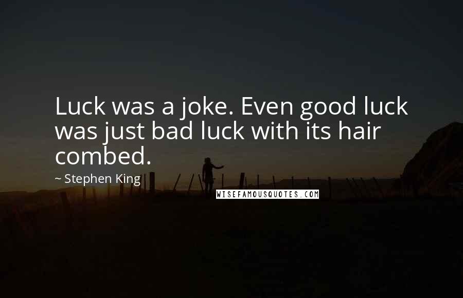 Stephen King Quotes: Luck was a joke. Even good luck was just bad luck with its hair combed.