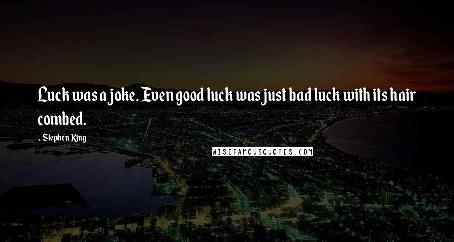 Stephen King Quotes: Luck was a joke. Even good luck was just bad luck with its hair combed.