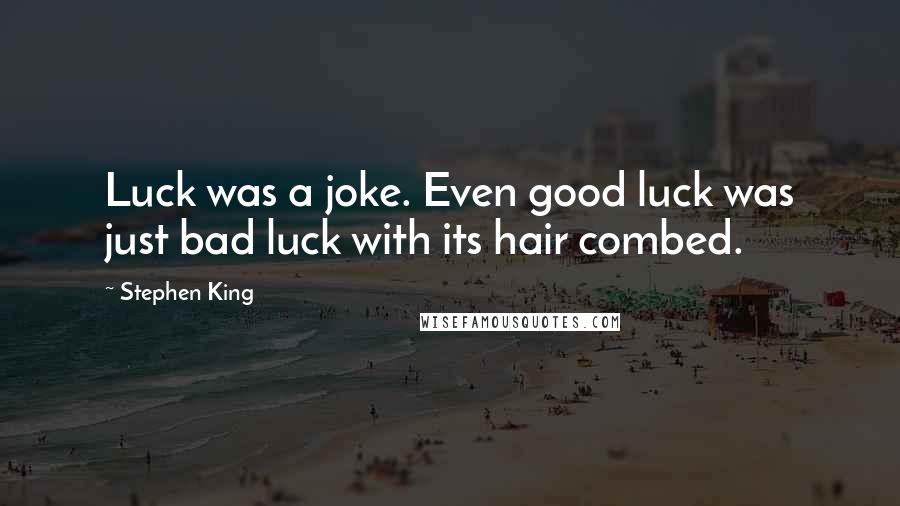 Stephen King Quotes: Luck was a joke. Even good luck was just bad luck with its hair combed.