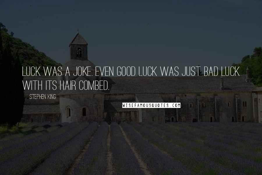 Stephen King Quotes: Luck was a joke. Even good luck was just bad luck with its hair combed.