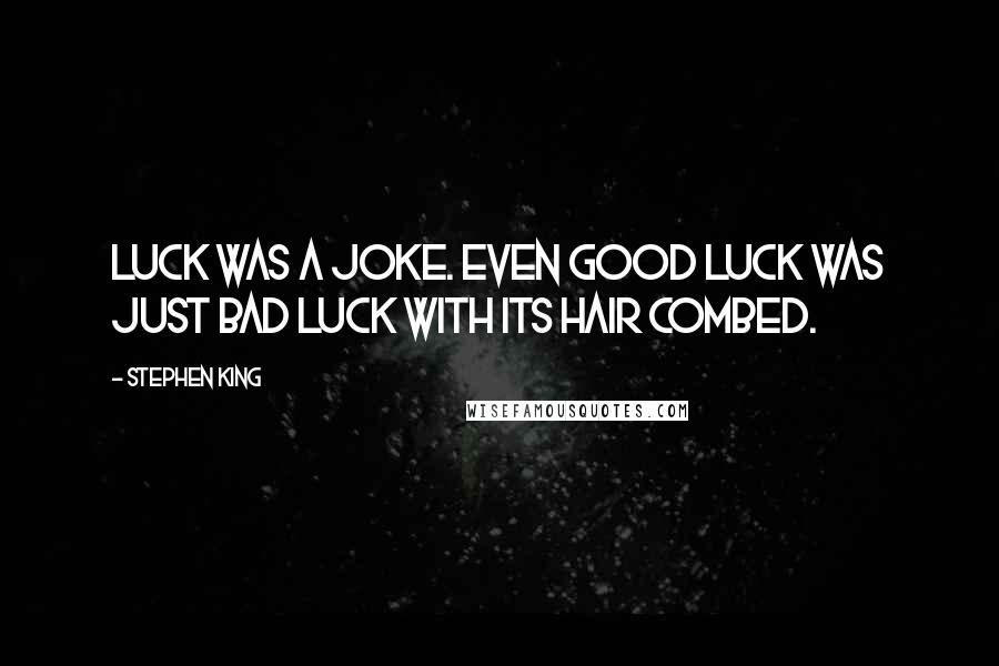 Stephen King Quotes: Luck was a joke. Even good luck was just bad luck with its hair combed.