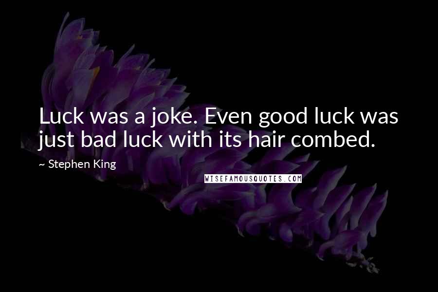 Stephen King Quotes: Luck was a joke. Even good luck was just bad luck with its hair combed.