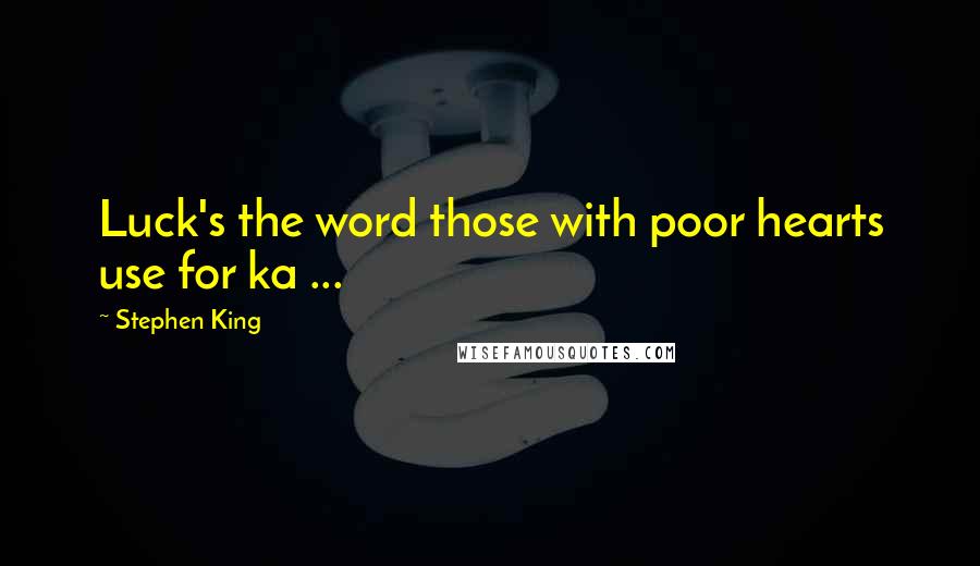 Stephen King Quotes: Luck's the word those with poor hearts use for ka ...