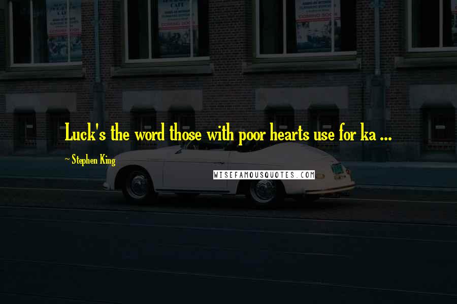 Stephen King Quotes: Luck's the word those with poor hearts use for ka ...