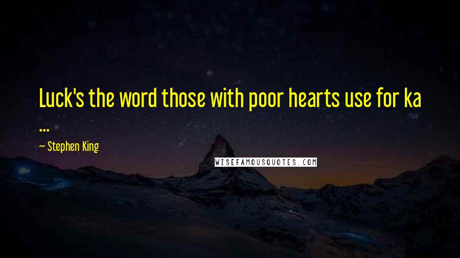 Stephen King Quotes: Luck's the word those with poor hearts use for ka ...